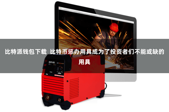 比特派钱包下载  比特币惩办用具成为了投资者们不能或缺的用具